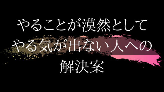 やることが漠然としてやる気が出ない人への解決案 わっふるのゆめ